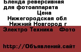 Бленда реверсивная 58mm для фотоаппарата Sony, Nikon, Canon › Цена ­ 600 - Нижегородская обл., Нижний Новгород г. Электро-Техника » Фото   
